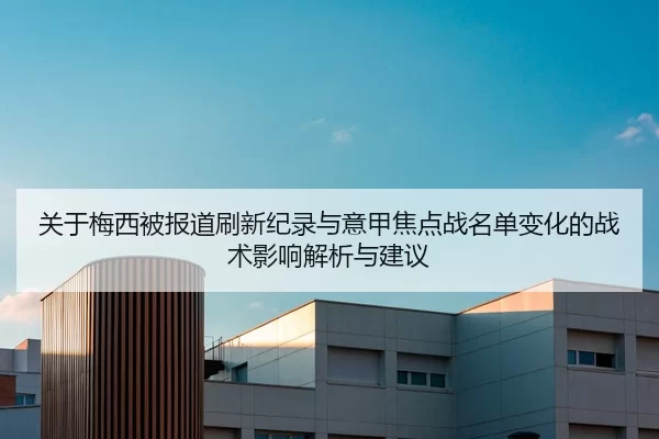 关于梅西被报道刷新纪录与意甲焦点战名单变化的战术影响解析与建议