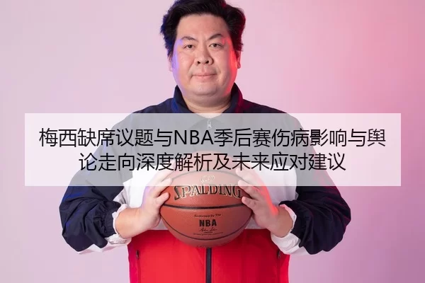 梅西缺席议题与NBA季后赛伤病影响与舆论走向深度解析及未来应对建议